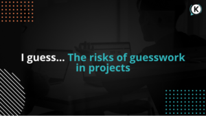 I guess ... The risks of guesswork in projects