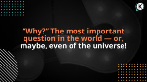 “Why?” The most important question in the world — or, maybe, even of the universe!